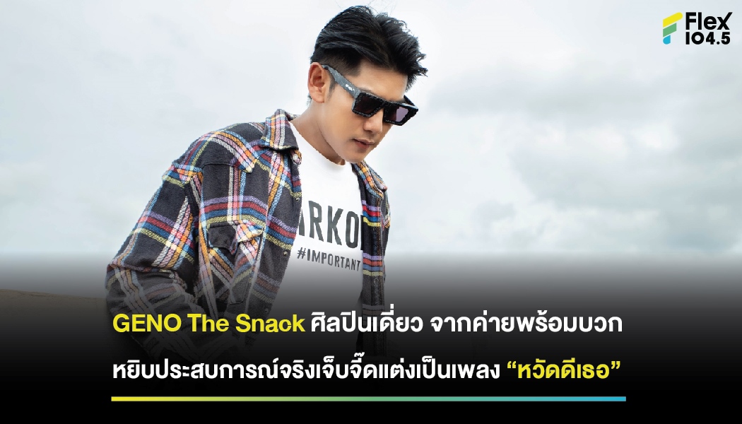 GENO The Snack ศิลปินเดี่ยว จากค่ายพร้อมบวก หยิบประสบการณ์จริงเจ็บจี๊ดแต่งเป็นเพลง “หวัดดีเธอ”