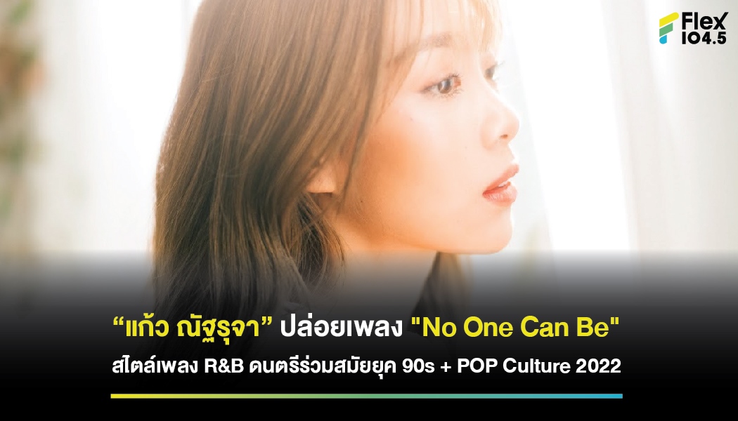“แก้ว ณัฐรุจา” ปล่อยเพลง “No One Can Be” สไตล์เพลง R&B ดนตรีร่วมสมัยยุค 90s + POP Culture 2022
