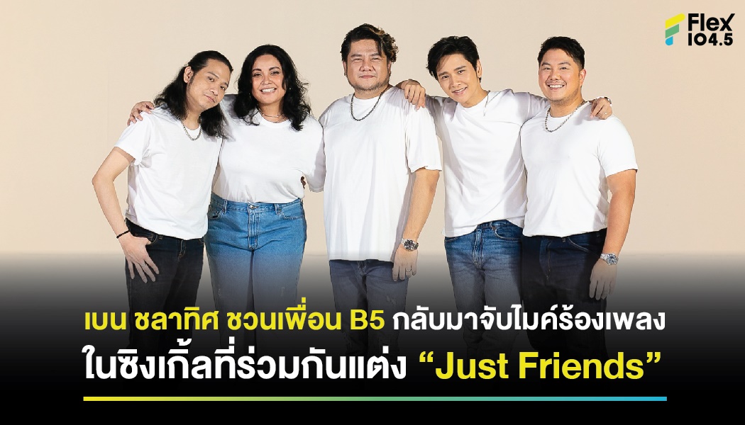 เบน ชลาทิศ ชวนเพื่อน B5 กลับมาจับไมค์ร้องเพลง ในซิงเกิ้ลที่ร่วมกันแต่ง “Just Friends”