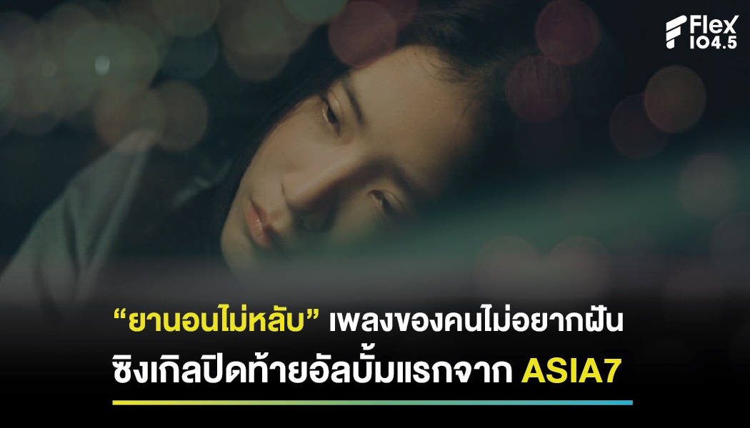 “ยานอนไม่หลับ” เพลงของคนไม่อยากฝัน ซิงเกิลปิดท้ายอัลบั้มแรกจาก ASIA7