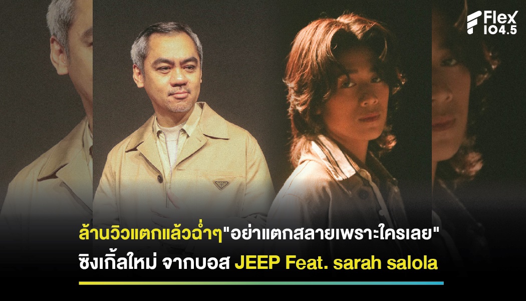 ล้านวิวแตกแล้วฉ่ำๆ”อย่าแตกสลายเพราะใครเลย” ซิงเกิ้ลใหม่ จากบอส JEEP Feat. sarah salola