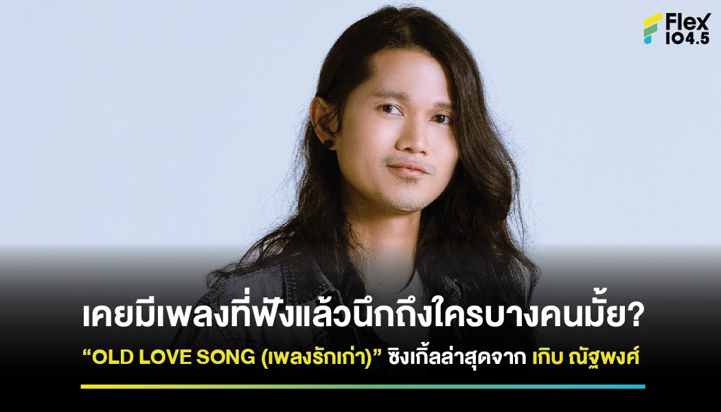 เคยมีเพลงที่ฟังแล้วนึกถึงใครบางคนมั้ย? “OLD LOVE SONG (เพลงรักเก่า)” ซิงเกิ้ลล่าสุดจาก เกิบ ณัฐพงศ์