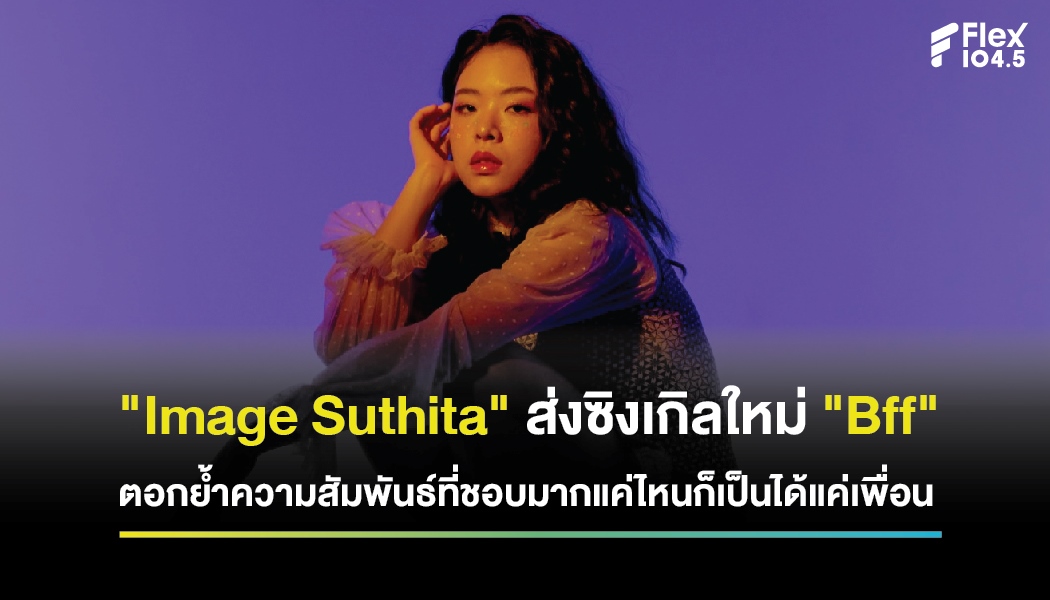 “Image Suthita” ส่งซิงเกิลใหม่ “Bff” ตอกย้ำความสัมพันธ์ที่ชอบมากแค่ไหนก็เป็นได้แค่เพื่อน