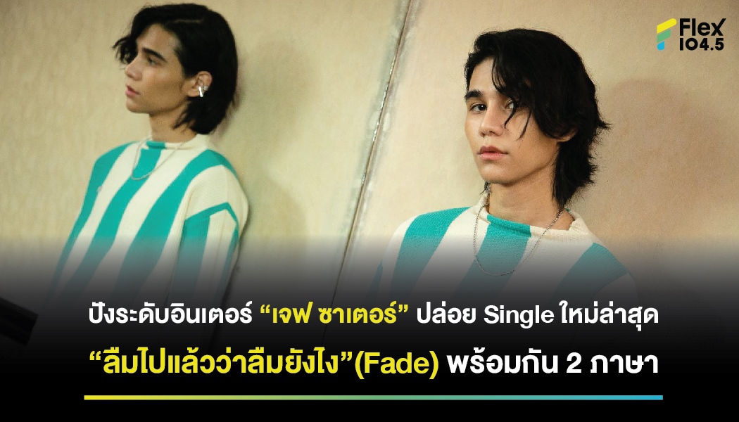 ปังระดับอินเตอร์ “เจฟ ซาเตอร์” ปล่อย Single ใหม่ล่าสุด “ลืมไปแล้วว่าลืมยังไง”(Fade) พร้อมกัน 2 ภาษา