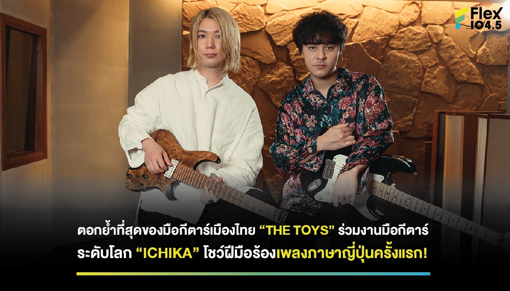ตอกย้ำที่สุดของมือกีตาร์เมืองไทย “THE TOYS” ร่วมงานมือกีตาร์ระดับโลก “ICHIKA” โชว์ฝีมือร้องเพลงภาษาญี่ปุ่นครั้งแรก!