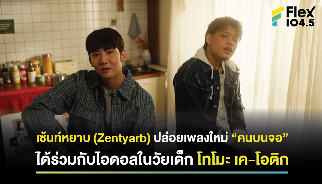 เซ้นท์หยาบ (Zentyarb) ปล่อยเพลงใหม่ “คนบนจอ” ได้ร่วมกับไอดอลในวัยเด็ก โทโมะ เค-โอติก