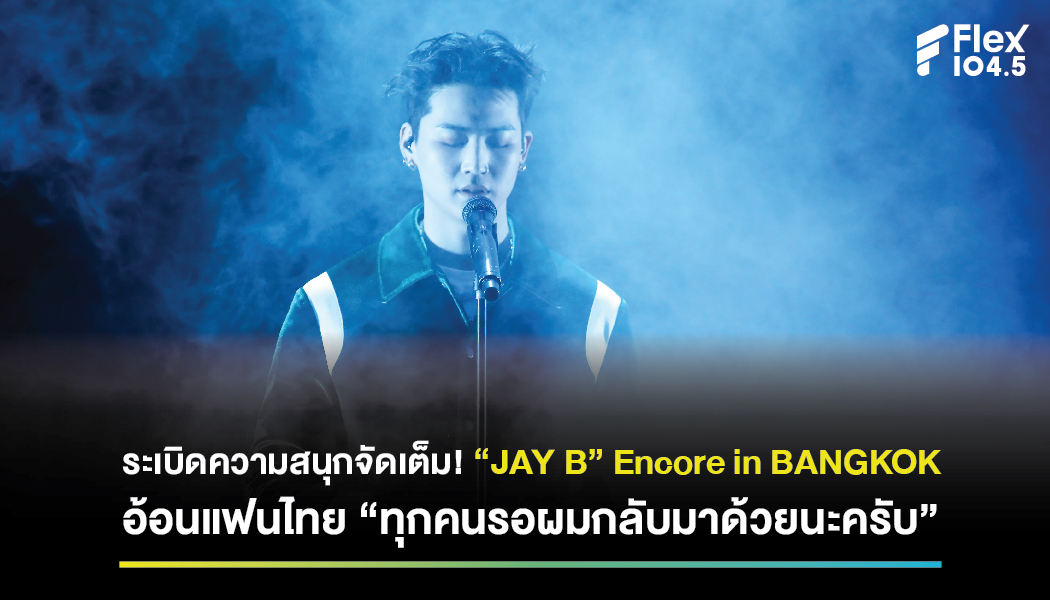 ระเบิดความสนุกจัดเต็ม! “JAY B” Encore in BANGKOK อ้อนแฟนไทย “ทุกคนรอผมกลับมาด้วยนะครับ”