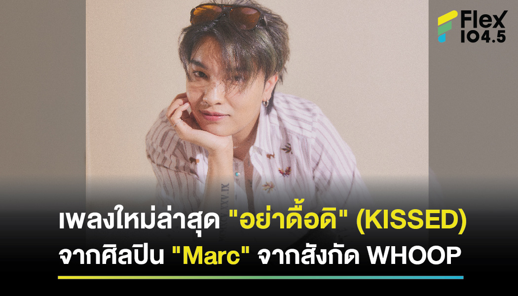 “อย่าดื้อดิ” (KISSED) จากศิลปิน “Marc” จากสังกัด WHOOP