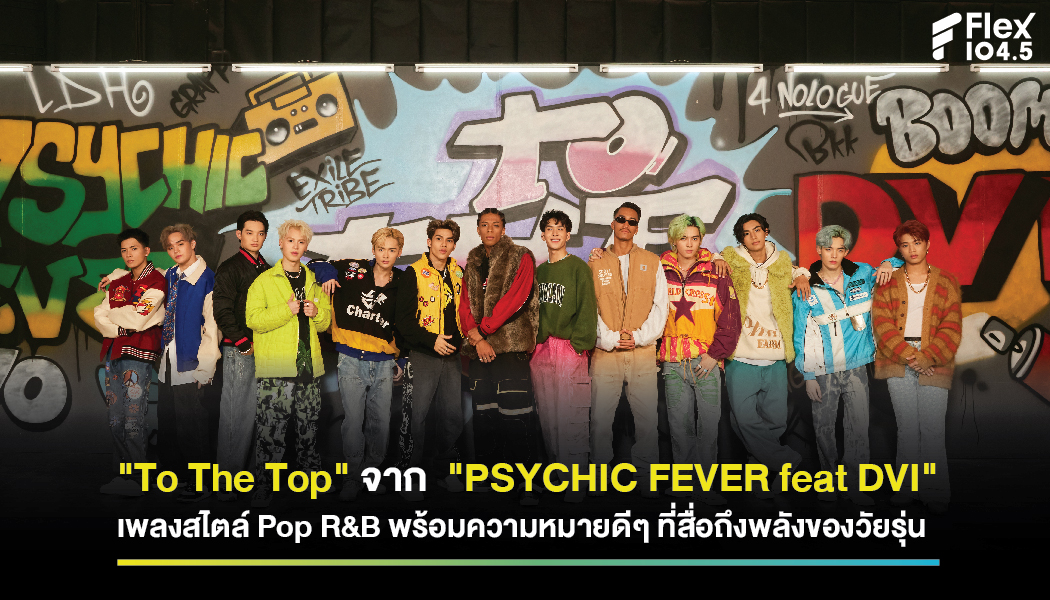 “To The Top” จาก  ” PSYCHIC FEVER feat DVI เพลงสไตล์ Pop R&B ในจังหวะสนุก สดใส พร้อมความหมายดีๆ ที่สื่อถึงพลังของวัยรุ่น