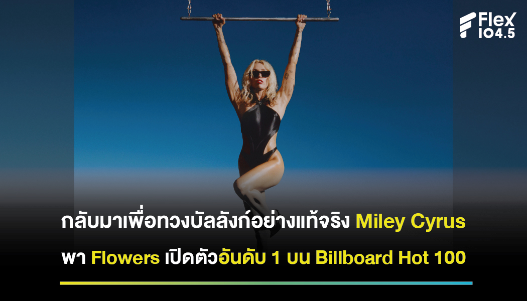 กลับมาเพื่อทวงบัลลังก์อย่างแท้จริง Miley Cyrus พา Flowers เปิดตัวอันดับ 1 บน Billboard Hot 100 แถมทำลายสถิติเพลงที่มียอดสตรีมมากที่สุดบน Spotify