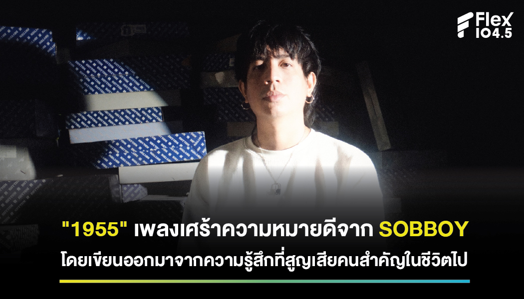 “1955” เพลงเศร้าความหมายดีจาก SOBBOY โดยเขียนออกมาจากความรู้สึกที่สูญเสียคนสำคัญในชีวิตไป