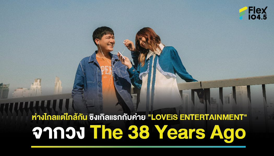  “The 38 Years Ago” กลับมาให้หายคิดถึง กับบ้านใหม่ LOVEiS ENTERTAINMENT