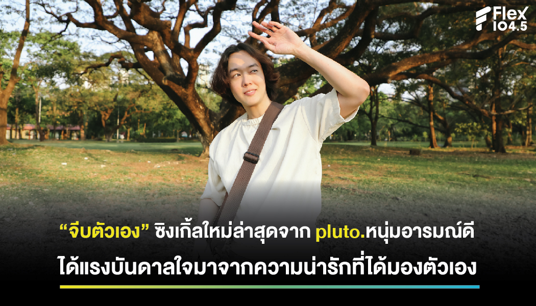 “จีบตัวเอง” ซิงเกิ้ลใหม่ล่าสุดจาก pluto.หนุ่มอารมณ์ดี ได้แรงบันดาลใจมาจากความน่ารักที่ได้มองตัวเอง