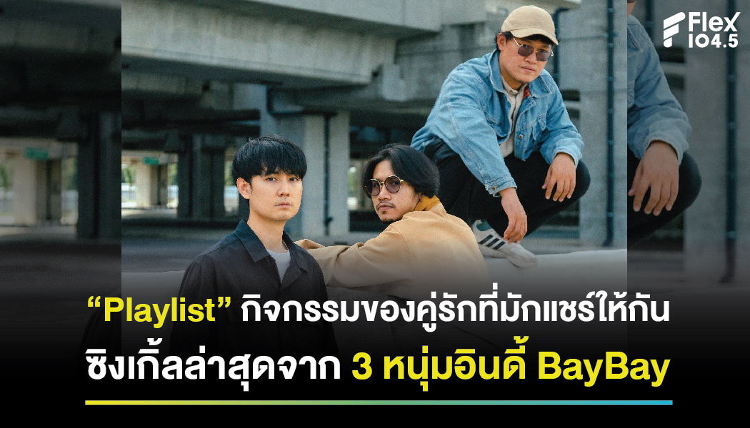 “Playlist” กิจกรรมของคู่รักที่มักแชร์ให้กัน ซิงเกิ้ลล่าสุดจาก 3 หนุ่มอินดี้ BayBay