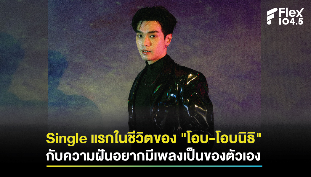 Single แรกในชีวิตของ “โอบ-โอบนิธิ” กับความฝันอยากมีเพลงเป็นของตัวเอง