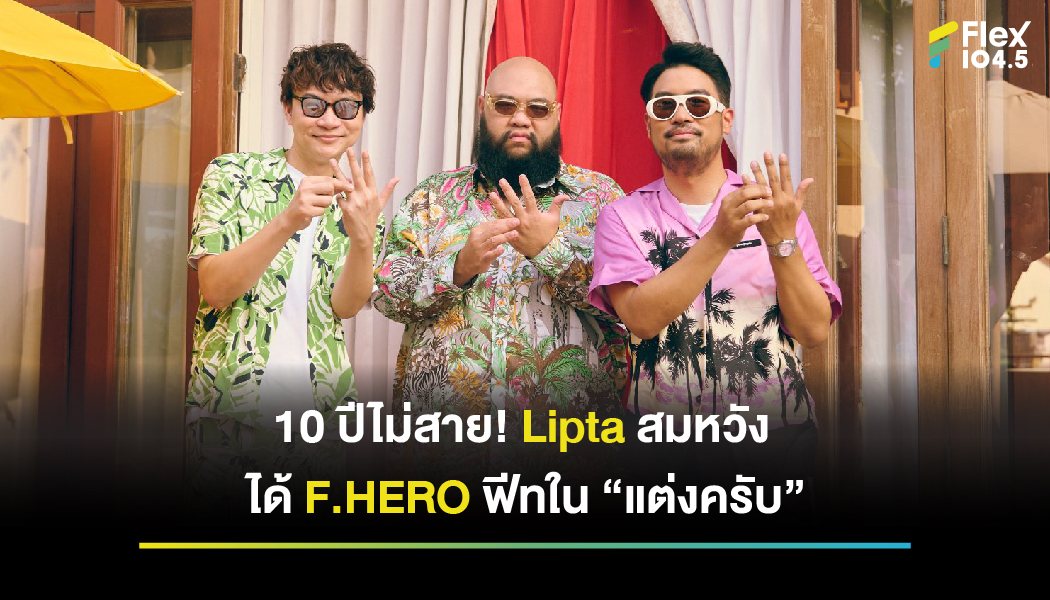 10ปีไม่สาย! Lipta สมหวัง ได้ F.HERO ฟีทใน “แต่งครับ”