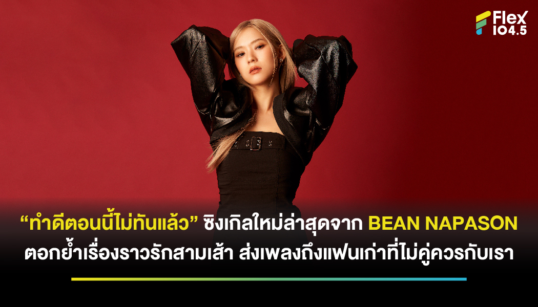 “ทำดีตอนนี้ไม่ทันแล้ว” ซิงเกิลใหม่ล่าสุดจาก BEAN NAPASON ตอกย้ำเรื่องราวรักสามเส้า ส่งเพลงถึงแฟนเก่าที่ไม่คู่ควรกับเรา