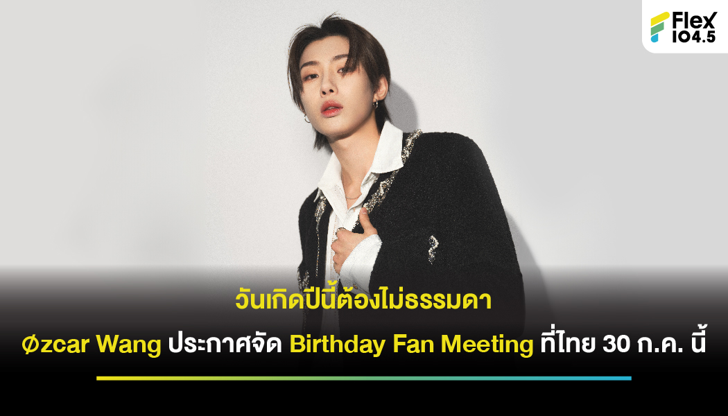 แฟนไทยเป็นปลื้ม!!  Øzcar Wang จัด Birthday Fan Meeting  ที่ประเทศไทย 30 กรกฎาคมนี้