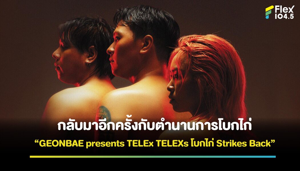 กลับมาพร้อมความยิ่งใหญ่อีกครั้งกับตำนานการโบกไก่ “GEONBAE presents TELEx TELEXs โบกไก่ Strikes Back”