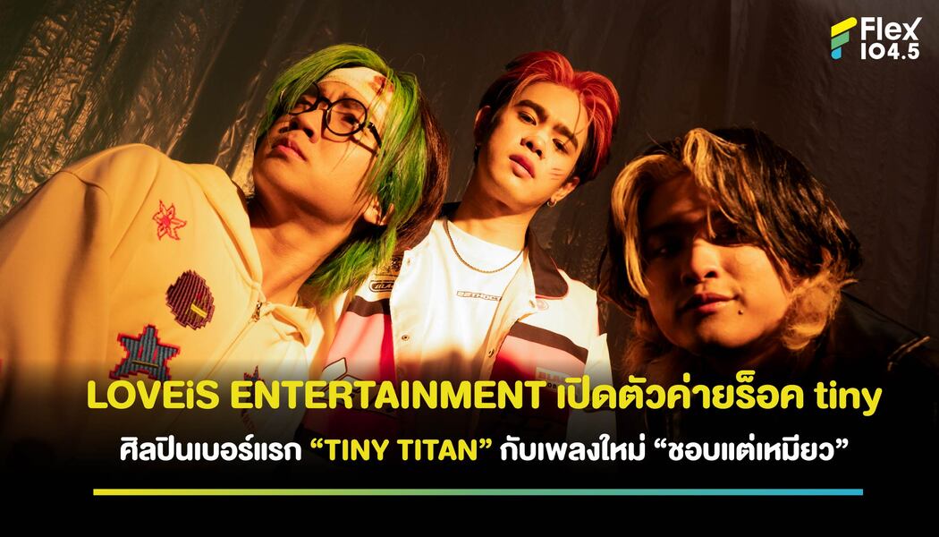 เอาใจแฟนดนตรีแนวร็อคกับค่ายน้องใหม่ tiny จาก LOVEiS ENTERTAINMENT พร้อมเปิดตัวศิลปินเบอร์แรก “TINY TITAN”