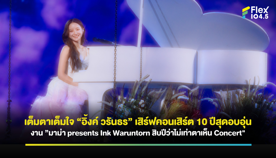 เต็มตาเต็มใจ “อิ้งค์ วรันธร” เสิร์ฟคอนเสิร์ต 10 ปีสุดอบอุ่น งาน ”มาม่า presents Ink Waruntorn สิบปีว่าไม่เท่าตาเห็น Concert”
