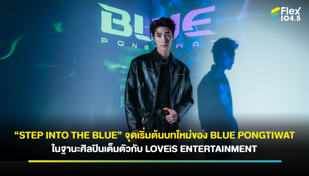 “STEP INTO THE BLUE” จุดเริ่มต้นบทใหม่ของ BLUE PONGTIWAT ในฐานะศิลปินเต็มตัวกับ LOVEiS ENTERTAINMENT