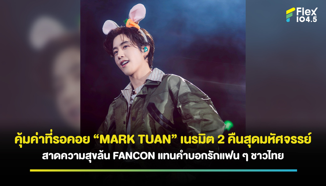 คุ้มค่าที่รอคอย “MARK TUAN” เนรมิต 2 คืนสุดมหัศจรรย์  สาดความสุขล้น FANCON แทนคำบอกรักแฟน ๆ ชาวไทย